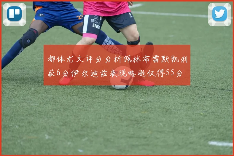 都体尤文评分分析佩林布雷默凯利获6分伊尔迪兹表现略逊仅得55分