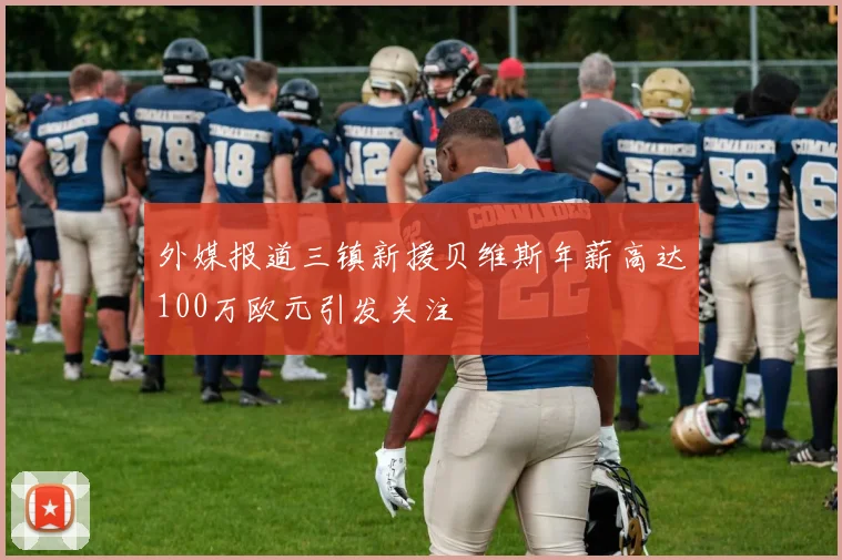 外媒报道三镇新援贝维斯年薪高达100万欧元引发关注