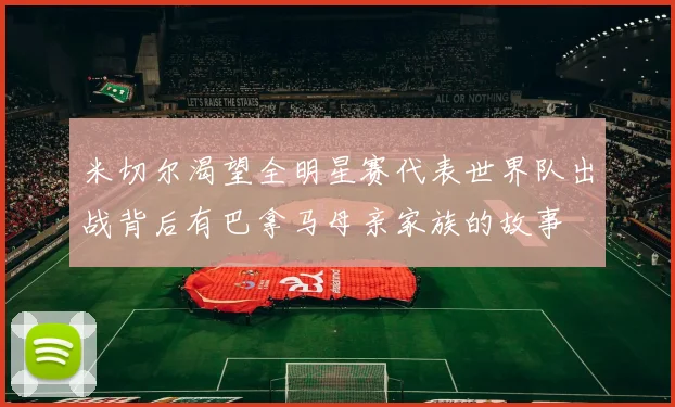 米切尔渴望全明星赛代表世界队出战背后有巴拿马母亲家族的故事