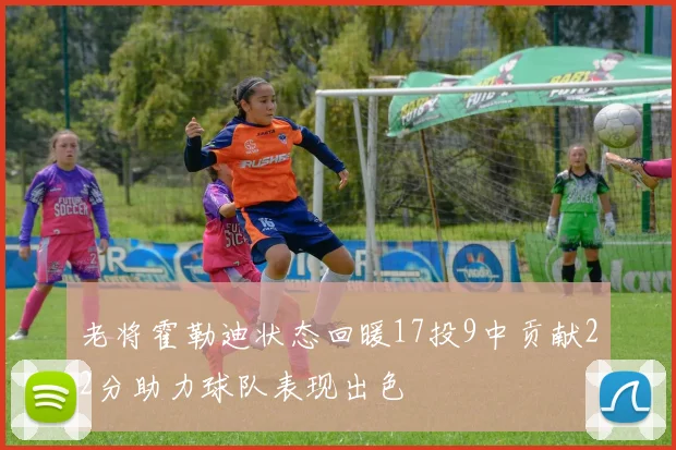 老将霍勒迪状态回暖17投9中贡献22分助力球队表现出色