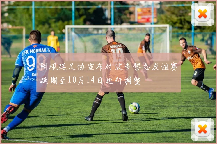 阿根廷足协宣布对波多黎各友谊赛延期至10月14日进行调整
