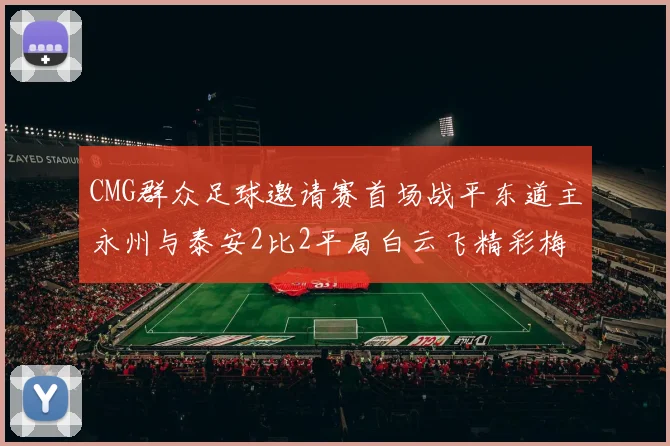 CMG群众足球邀请赛首场战平东道主永州与泰安2比2平局白云飞精彩梅开二度