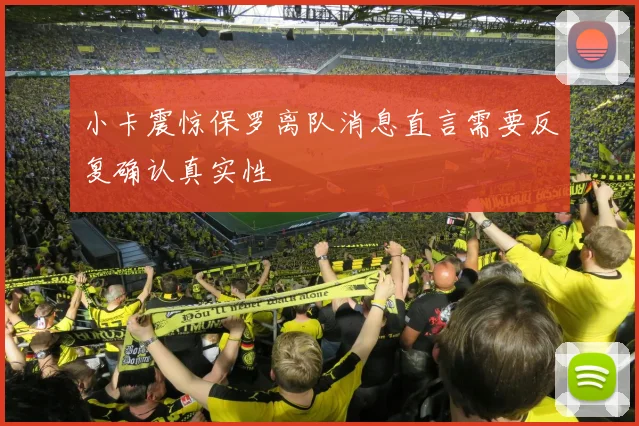 小卡震惊保罗离队消息直言需要反复确认真实性