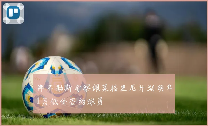 那不勒斯考察佩莱格里尼计划明年1月低价签约球员