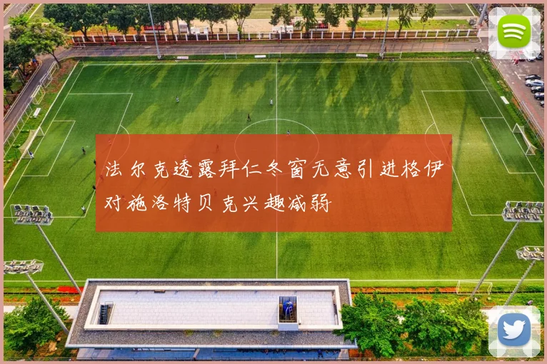 法尔克透露拜仁冬窗无意引进格伊对施洛特贝克兴趣减弱