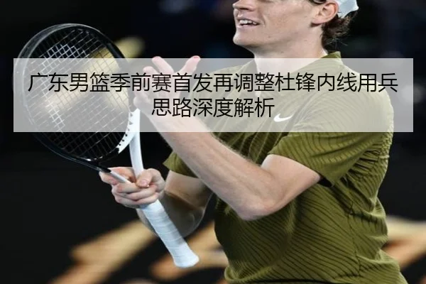 广东男篮季前赛首发再调整杜锋内线用兵思路深度解析 - ZOTYSPORTS